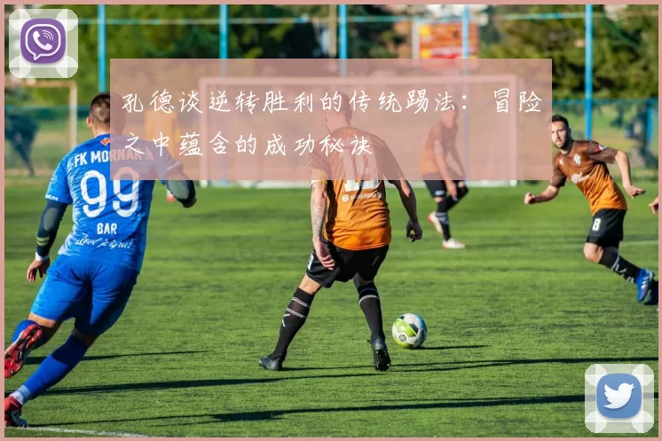 孔德谈逆转胜利的传统踢法：冒险之中蕴含的成功秘诀