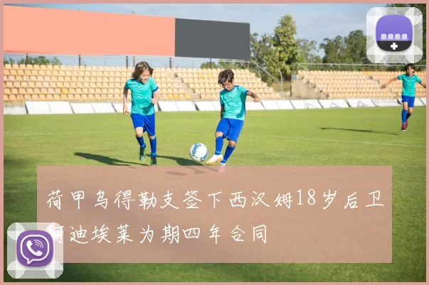 荷甲乌得勒支签下西汉姆18岁后卫阿迪埃莱为期四年合同