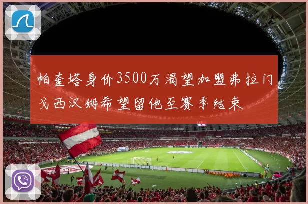 帕奎塔身价3500万渴望加盟弗拉门戈西汉姆希望留他至赛季结束